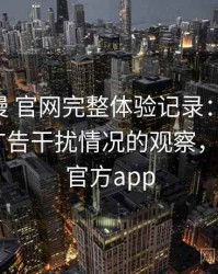 age动漫 官网完整体验记录：播放稳定性与广告干扰情况的观察，age动漫官方app