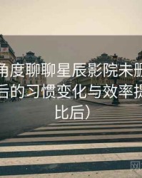 从用户角度聊聊星辰影院未删减：高频使用后的习惯变化与效率提升（对比后）
