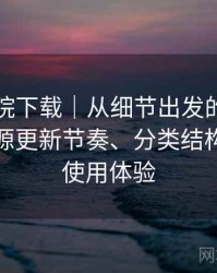 星辰影院下载｜从细节出发的体验笔记：资源更新节奏、分类结构与整体使用体验