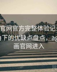 age动漫官网官方完整体验记录：普通用户视角下的优缺点盘点，age动漫动画官网进入