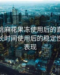 天美蜜桃麻花果冻使用后的直观印象整理：长时间使用后的稳定性与加载表现