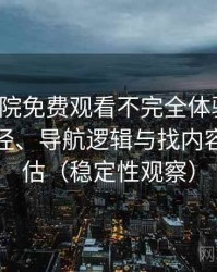 樱花影院免费观看不完全体验说明：入口路径、导航逻辑与找内容效率评估（稳定性观察）