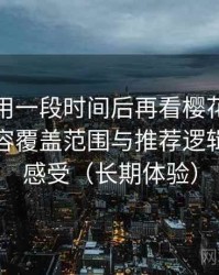 连续使用一段时间后再看樱花影院午夜：内容覆盖范围与推荐逻辑的直观感受（长期体验）