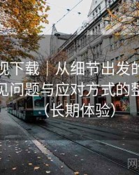 人人影视下载｜从细节出发的体验笔记：常见问题与应对方式的整理记录（长期体验）