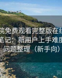 星辰影院免费观看完整版在线观看日常使用笔记：新用户上手难度与常见问题整理（新手向）