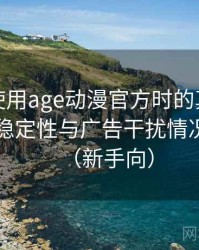第一次使用age动漫官方时的真实感受：播放稳定性与广告干扰情况的观察（新手向）