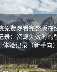 星辰影院免费观看完整版在线观看完整体验记录：资源失效时的替代方案体验记录（新手向）