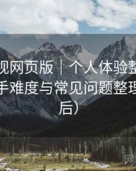 可可影视网页版｜个人体验整理：新用户上手难度与常见问题整理（对比后）