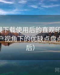 age 动漫下载使用后的直观印象整理：普通用户视角下的优缺点盘点（对比后）