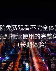 樱花影院免费观看不完全体验说明：从找资源到持续使用的完整体验链路（长期体验）