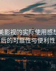 围绕天美影视的实际使用感想：长期使用后的可靠性与便利性分析