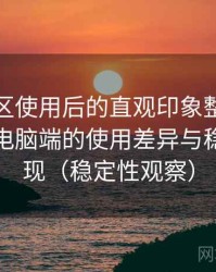 蘑菇社区使用后的直观印象整理：在手机与电脑端的使用差异与稳定性表现（稳定性观察）
