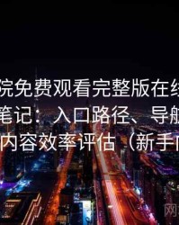 星辰影院免费观看完整版在线观看日常使用笔记：入口路径、导航逻辑与找内容效率评估（新手向）