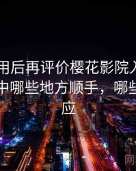 多次使用后再评价樱花影院入口：日常使用中哪些地方顺手，哪些需要适应