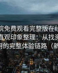 星辰影院免费观看完整版在线观看使用后的直观印象整理：从找资源到持续使用的完整体验链路（新手向）