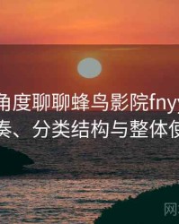 从用户角度聊聊蜂鸟影院fnyy：资源更新节奏、分类结构与整体使用体验