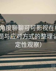 从用户角度聊聊可可影视在线观看：常见问题与应对方式的整理记录（稳定性观察）
