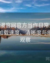 把age动漫官网官方当作日常工具后的感受：加载速度、清晰度与缓存策略观察