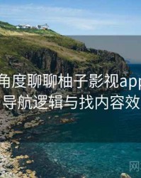 从用户角度聊聊柚子影视app：入口路径、导航逻辑与找内容效率评估