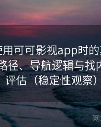 第一次使用可可影视app时的真实感受：入口路径、导航逻辑与找内容效率评估（稳定性观察）