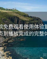 樱花影院免费观看使用体验复盘：从进入首页到播放完成的完整体验过程