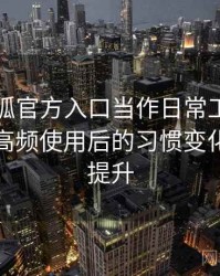 把茶杯狐官方入口当作日常工具后的感受：高频使用后的习惯变化与效率提升