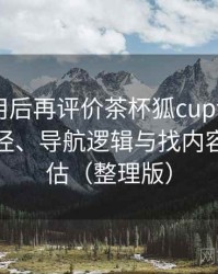 多次使用后再评价茶杯狐cupfox官网：入口路径、导航逻辑与找内容效率评估（整理版）