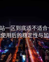 白虎网站一区到底适不适合长期用？长时间使用后的稳定性与加载表现