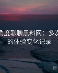 从用户角度聊聊黑料网：多次回访后的体验变化记录