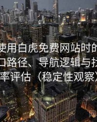 第一次使用白虎免费网站时的真实感受：入口路径、导航逻辑与找内容效率评估（稳定性观察）