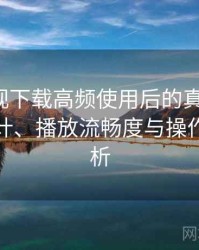 柚子影视下载高频使用后的真实结论：界面设计、播放流畅度与操作习惯分析