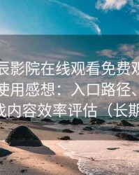 围绕星辰影院在线观看免费观看电视的实际使用感想：入口路径、导航逻辑与找内容效率评估（长期体验）