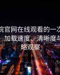 樱花影院官网在线观看的一次真实使用体验：加载速度、清晰度与缓存策略观察
