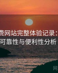 白虎免费网站完整体验记录：长期使用后的可靠性与便利性分析（实测）