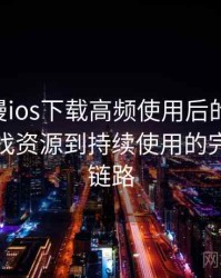 age动漫ios下载高频使用后的真实结论：从找资源到持续使用的完整体验链路