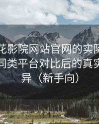 围绕樱花影院网站官网的实际使用感想：与同类平台对比后的真实体验差异（新手向）