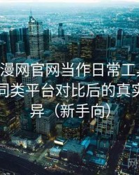 把age动漫网官网当作日常工具后的感受：与同类平台对比后的真实体验差异（新手向）