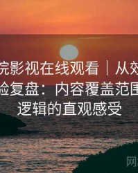 蜂鸟影院影视在线观看｜从效率角度做的体验复盘：内容覆盖范围与推荐逻辑的直观感受