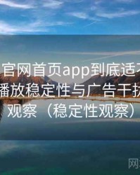 age动漫官网首页app到底适不适合长期用？播放稳定性与广告干扰情况的观察（稳定性观察）