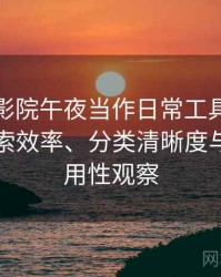 把樱花影院午夜当作日常工具后的感受：搜索效率、分类清晰度与实际可用性观察