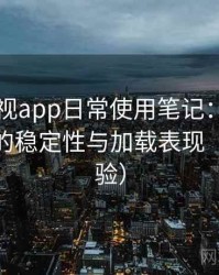 可可影视app日常使用笔记：长时间使用后的稳定性与加载表现（长期体验）