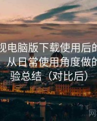 柚子影视电脑版下载使用后的直观印象整理：从日常使用角度做的综合体验总结（对比后）