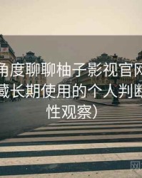 从用户角度聊聊柚子影视官网：是否值得收藏长期使用的个人判断（稳定性观察）