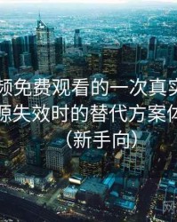 白虎视频免费观看的一次真实使用体验：资源失效时的替代方案体验记录（新手向）