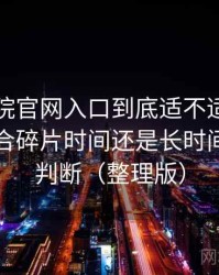 樱花影院官网入口到底适不适合长期用？适合碎片时间还是长时间观看的判断（整理版）
