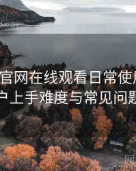 茶杯狐官网在线观看日常使用笔记：新用户上手难度与常见问题整理