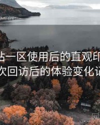 白虎网站一区使用后的直观印象整理：多次回访后的体验变化记录