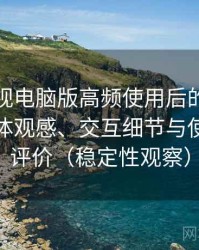柚子影视电脑版高频使用后的真实结论：整体观感、交互细节与使用节奏评价（稳定性观察）