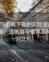 围绕可可影视下载的实际使用感想：加载速度、清晰度与缓存策略观察（对比后）