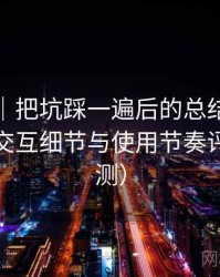 黑料网｜把坑踩一遍后的总结：整体观感、交互细节与使用节奏评价（实测）